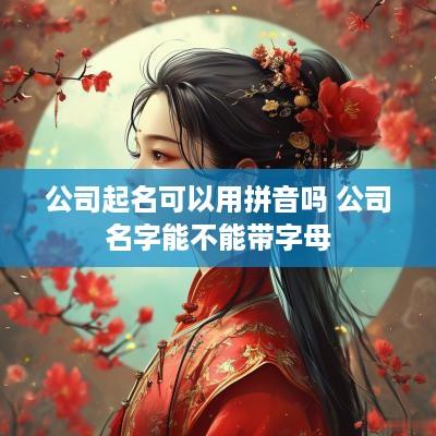 公司起名可以用拼音吗 公司名字能不能带字母