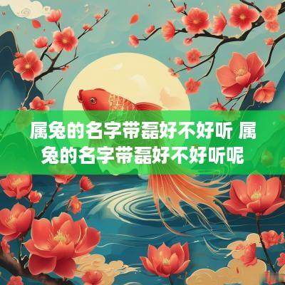 属兔的名字带磊好不好听 属兔的名字带磊好不好听呢