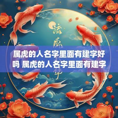 属虎的人名字里面有建字好吗 属虎的人名字里面有建字好吗女孩
