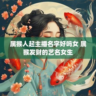 属猴人起主播名字好吗女 属猴发财的艺名女生
