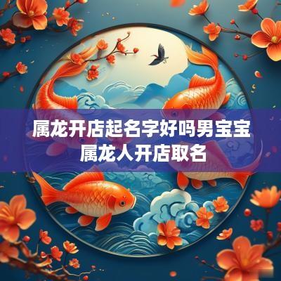 属龙开店起名字好吗男宝宝 属龙人开店取名
