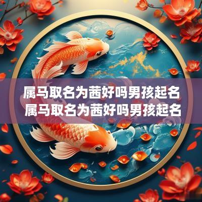 属马取名为茜好吗男孩起名 属马取名为茜好吗男孩起名字