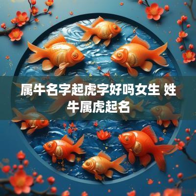 属牛名字起虎字好吗女生 姓牛属虎起名