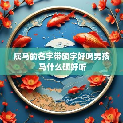 属马的名字带硕字好吗男孩 马什么硕好听
