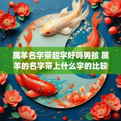 属羊名字带超字好吗男孩 属羊的名字带上什么字的比较好