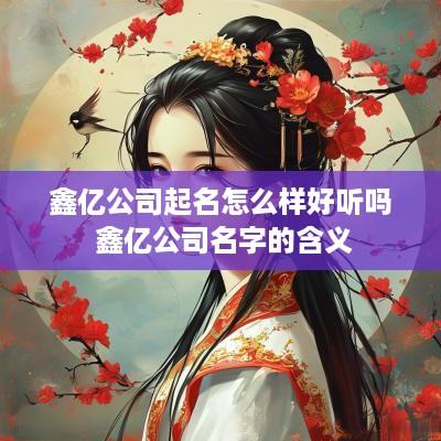 鑫亿公司起名怎么样好听吗 鑫亿公司名字的含义