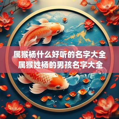 属猴杨什么好听的名字大全 属猴姓杨的男孩名字大全