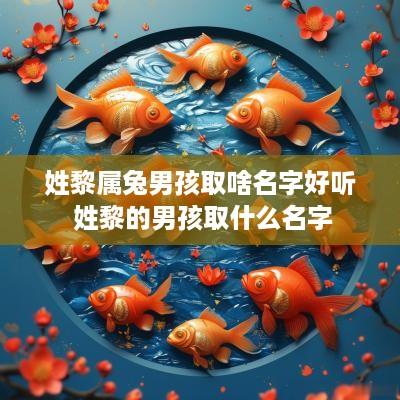 姓黎属兔男孩取啥名字好听 姓黎的男孩取什么名字