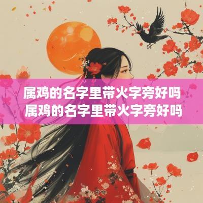 属鸡的名字里带火字旁好吗 属鸡的名字里带火字旁好吗女孩