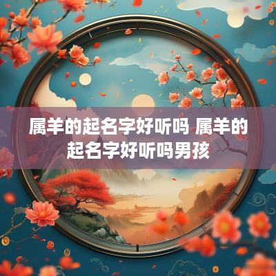 属羊的起名字好听吗 属羊的起名字好听吗男孩