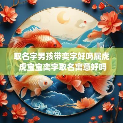 取名字男孩带奕字好吗属虎 虎宝宝奕字取名寓意好吗