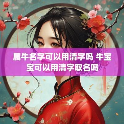 属牛名字可以用清字吗 牛宝宝可以用清字取名吗