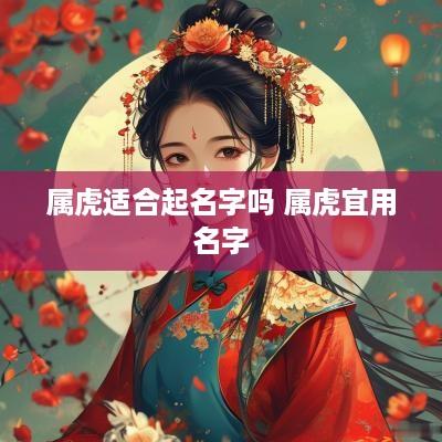 属虎适合起名字吗 属虎宜用名字