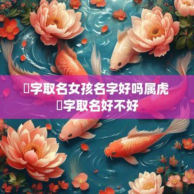 昉字取名女孩名字好吗属虎 昉字取名好不好
