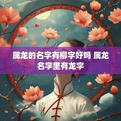 属龙的名字有柳字好吗 属龙名字里有龙字