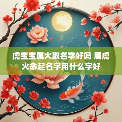 虎宝宝属火取名字好吗 属虎火命起名字用什么字好