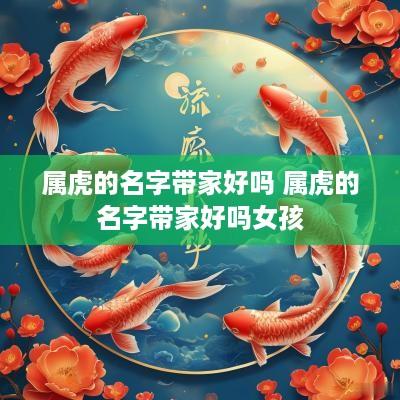 属虎的名字带家好吗 属虎的名字带家好吗女孩