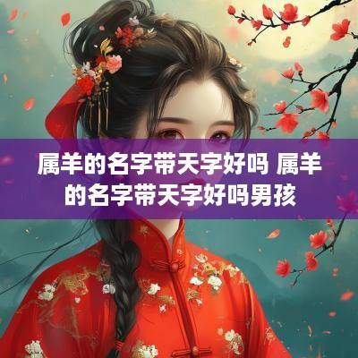 属羊的名字带天字好吗 属羊的名字带天字好吗男孩