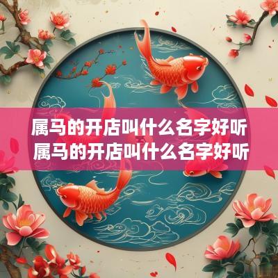 属马的开店叫什么名字好听 属马的开店叫什么名字好听女孩