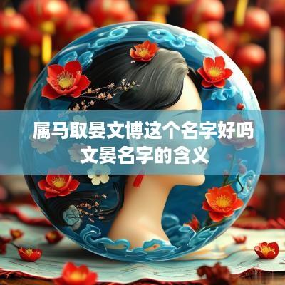 属马取晏文博这个名字好吗 文晏名字的含义
