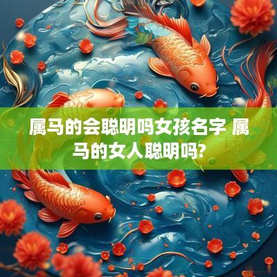 属马的会聪明吗女孩名字 属马的女人聪明吗?