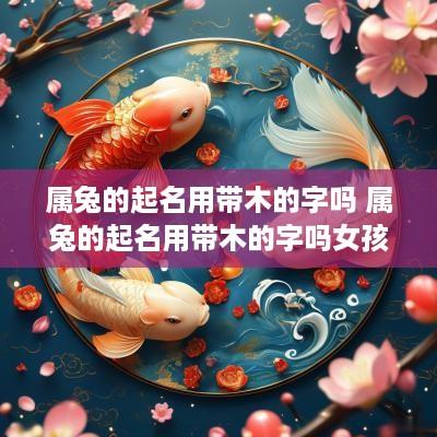 属兔的起名用带木的字吗 属兔的起名用带木的字吗女孩