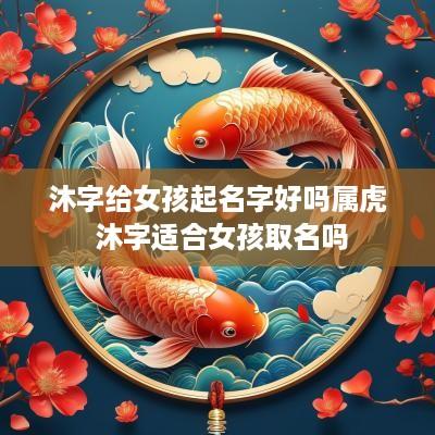 沐字给女孩起名字好吗属虎 沐字适合女孩取名吗