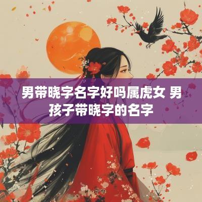 男带晓字名字好吗属虎女 男孩子带晓字的名字