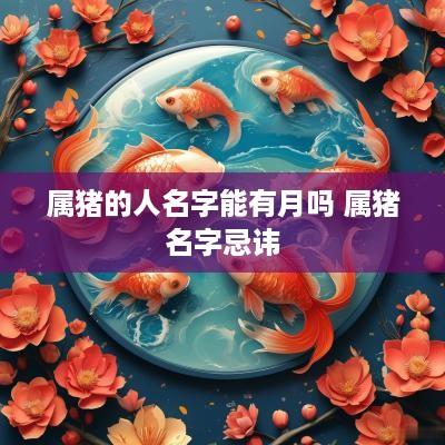 属猪的人名字能有月吗 属猪名字忌讳