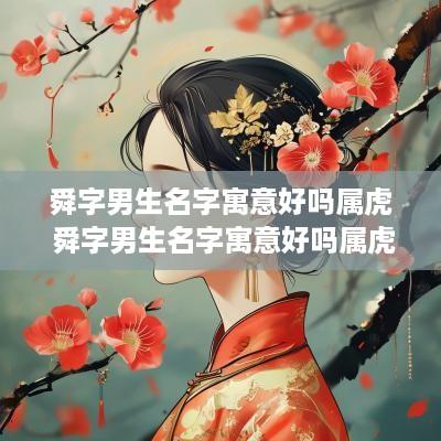 舜字男生名字寓意好吗属虎 舜字男生名字寓意好吗属虎女孩