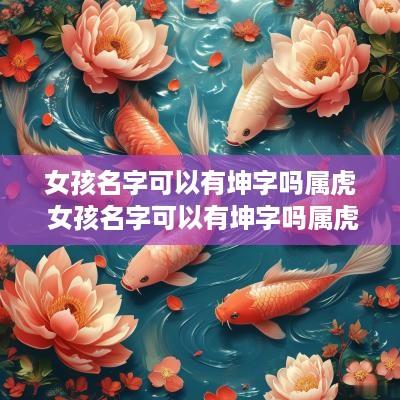 女孩名字可以有坤字吗属虎 女孩名字可以有坤字吗属虎的