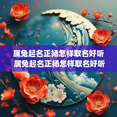 属兔起名正扬怎样取名好听 属兔起名正扬怎样取名好听点