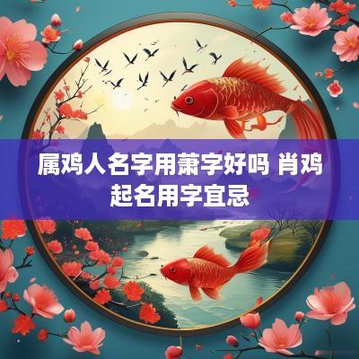属鸡人名字用萧字好吗 肖鸡起名用字宜忌