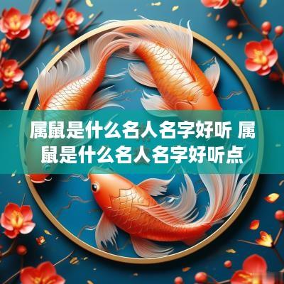 属鼠是什么名人名字好听 属鼠是什么名人名字好听点