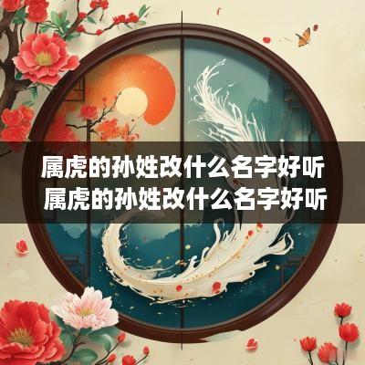 属虎的孙姓改什么名字好听 属虎的孙姓改什么名字好听点