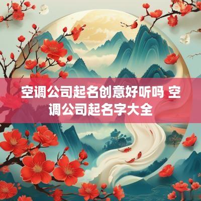 空调公司起名创意好听吗 空调公司起名字大全