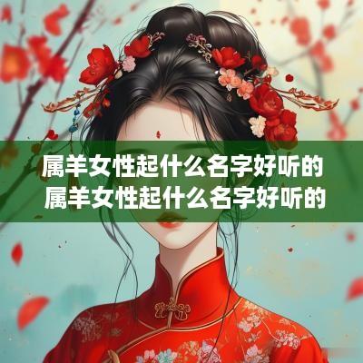 属羊女性起什么名字好听的 属羊女性起什么名字好听的呢
