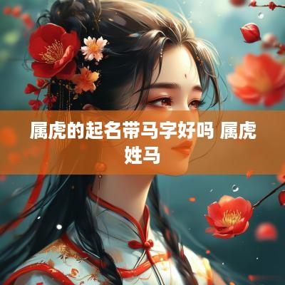 属虎的起名带马字好吗 属虎姓马