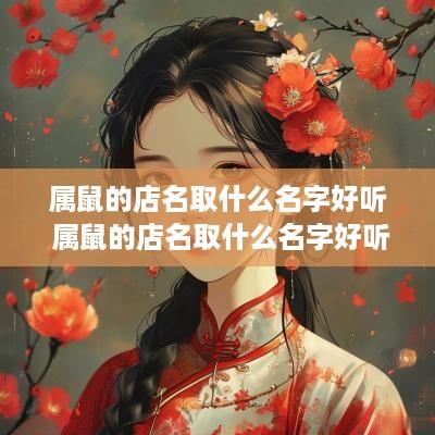 属鼠的店名取什么名字好听 属鼠的店名取什么名字好听女孩