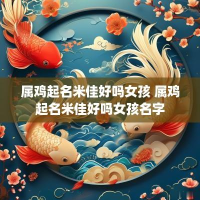 属鸡起名米佳好吗女孩 属鸡起名米佳好吗女孩名字