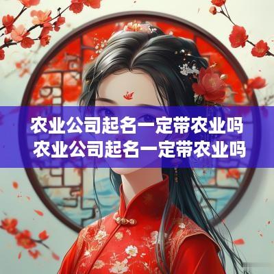 农业公司起名一定带农业吗 农业公司起名一定带农业吗怎么起