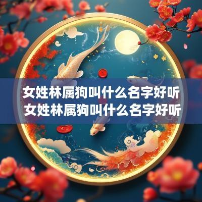 女姓林属狗叫什么名字好听 女姓林属狗叫什么名字好听点