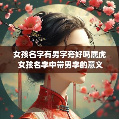 女孩名字有男字旁好吗属虎 女孩名字中带男字的意义