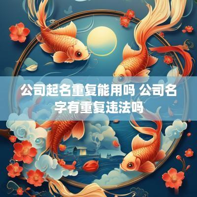 公司起名重复能用吗 公司名字有重复违法吗