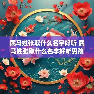 属马姓张取什么名字好听 属马姓张取什么名字好听男孩