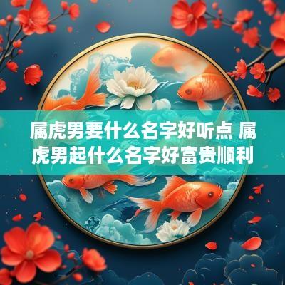 属虎男要什么名字好听点 属虎男起什么名字好富贵顺利平安