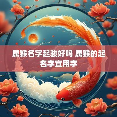 属猴名字起骏好吗 属猴的起名字宜用字