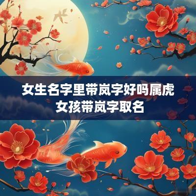 女生名字里带岚字好吗属虎 女孩带岚字取名