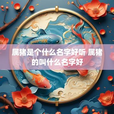 属猪是个什么名字好听 属猪的叫什么名字好