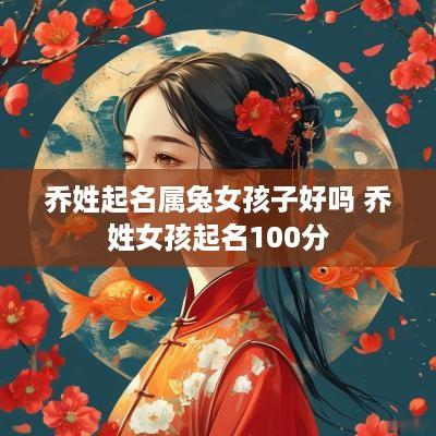 乔姓起名属兔女孩子好吗 乔姓女孩起名100分